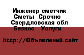 Инженер-сметчик. Сметы. Срочно! - Свердловская обл. Бизнес » Услуги   